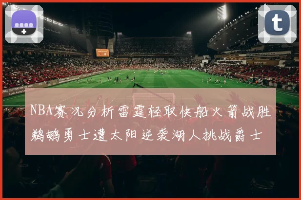 NBA赛况分析雷霆轻取快船火箭战胜鹈鹕勇士遭太阳逆袭湖人挑战爵士艰难