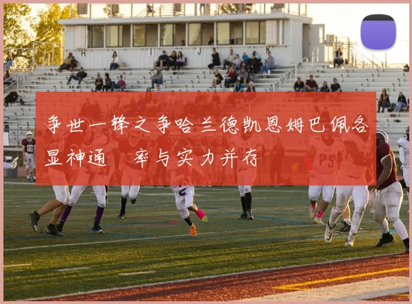 争世一锋之争哈兰德凯恩姆巴佩各显神通効率与实力并存