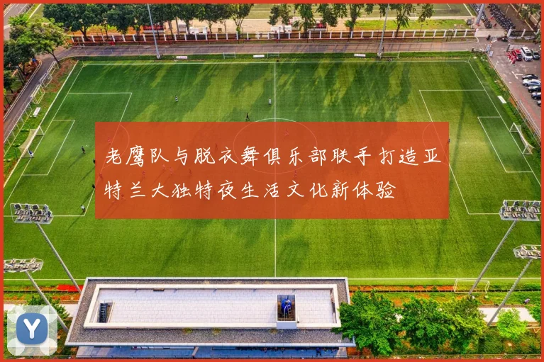 老鹰队与脱衣舞俱乐部联手打造亚特兰大独特夜生活文化新体验