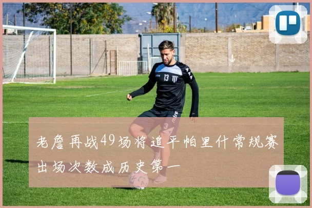 老詹再战49场将追平帕里什常规赛出场次数成历史第一