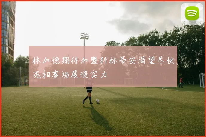 林加德期待加盟科林蒂安渴望尽快亮相赛场展现实力