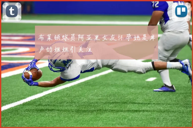 布莱顿球员阿亚里女友怀孕她是库卢的姐姐引关注