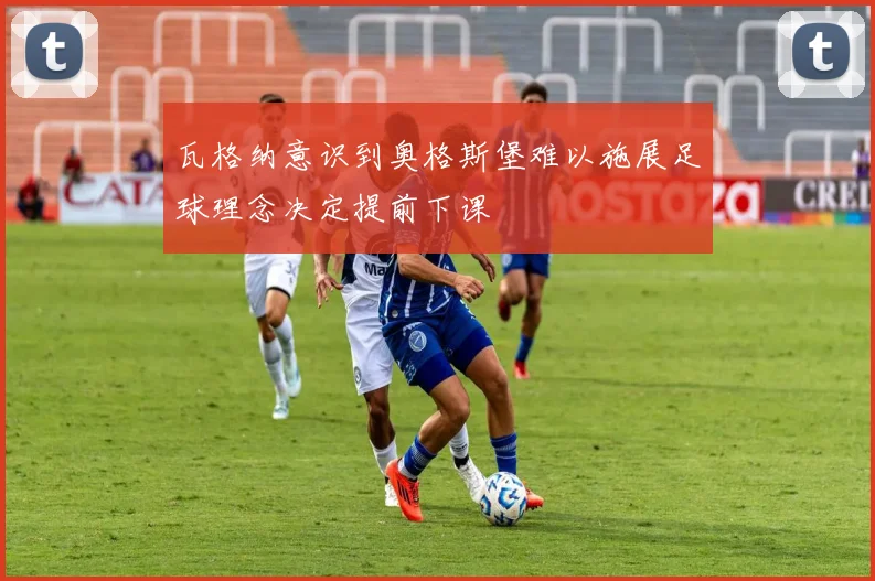 瓦格纳意识到奥格斯堡难以施展足球理念决定提前下课
