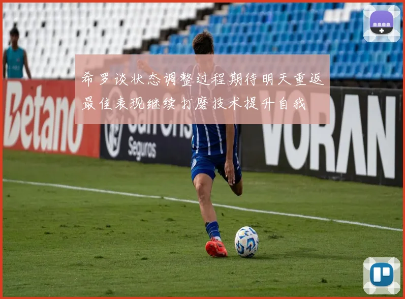 希罗谈状态调整过程期待明天重返最佳表现继续打磨技术提升自我