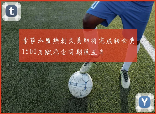 索萨加盟热刺交易即将完成转会费1500万欧元合同期限五年