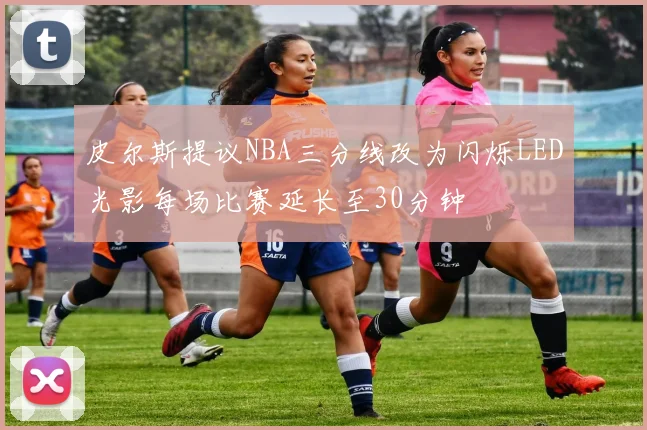 皮尔斯提议NBA三分线改为闪烁LED光影每场比赛延长至30分钟