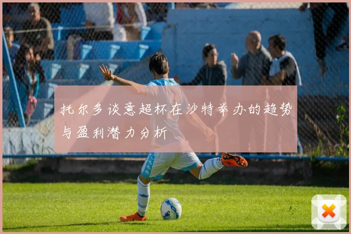 托尔多谈意超杯在沙特举办的趋势与盈利潜力分析