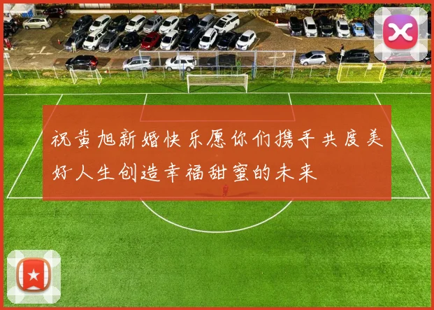 祝黄旭新婚快乐愿你们携手共度美好人生创造幸福甜蜜的未来