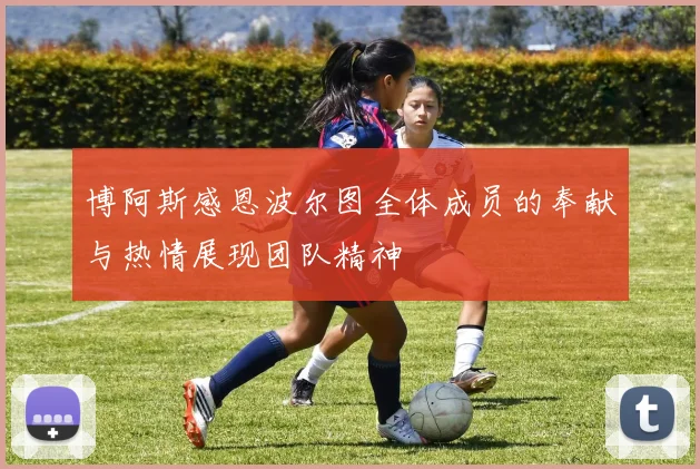 博阿斯感恩波尔图全体成员的奉献与热情展现团队精神