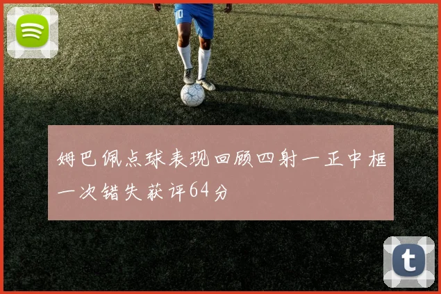 姆巴佩点球表现回顾四射一正中框一次错失获评64分