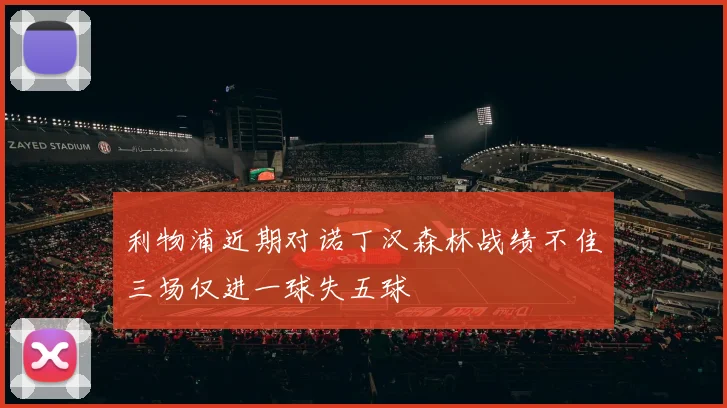 利物浦近期对诺丁汉森林战绩不佳三场仅进一球失五球