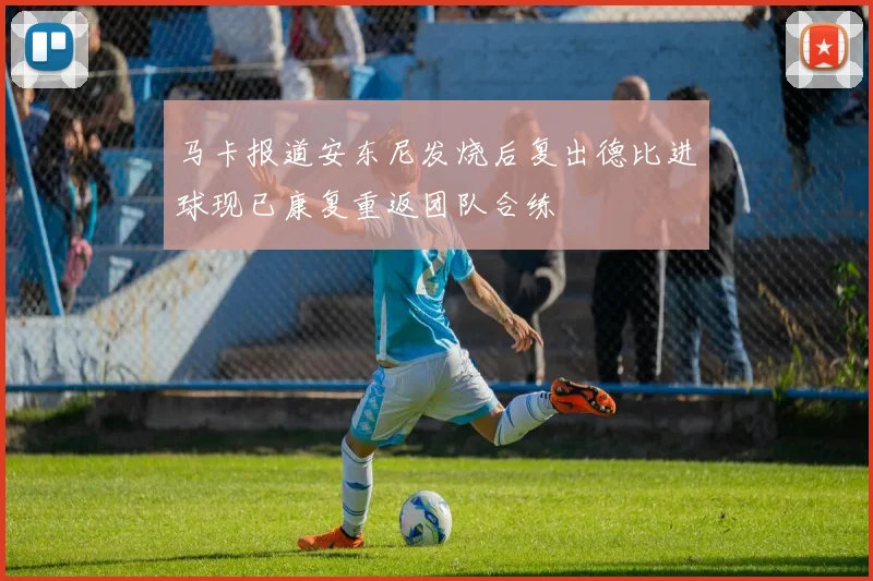 马卡报道安东尼发烧后复出德比进球现已康复重返团队合练