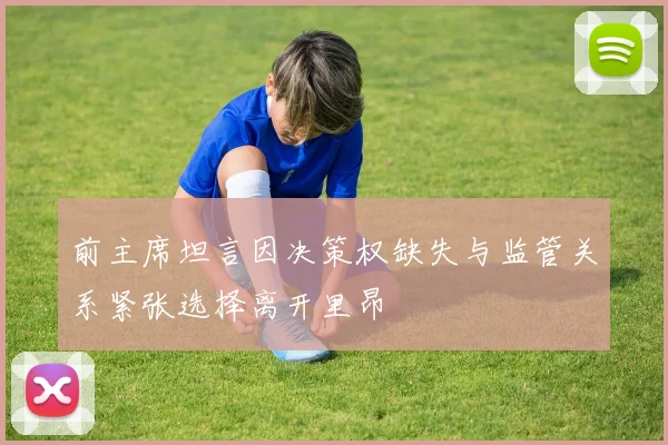 前主席坦言因决策权缺失与监管关系紧张选择离开里昂