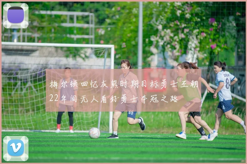 梅尔顿回忆灰熊时期目标勇士王朝22年间无人看好勇士夺冠之路