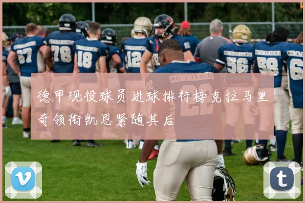 德甲现役球员进球排行榜克拉马里奇领衔凯恩紧随其后