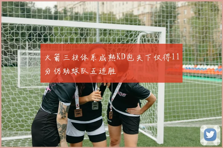 火箭三核体系成熟KD包夹下仅得11分仍助球队五连胜