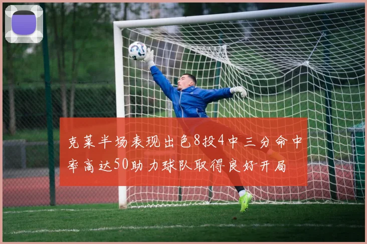 克莱半场表现出色8投4中三分命中率高达50助力球队取得良好开局