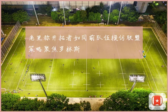 老里称开拓者如同前队伍模仿联盟策略聚焦罗林斯