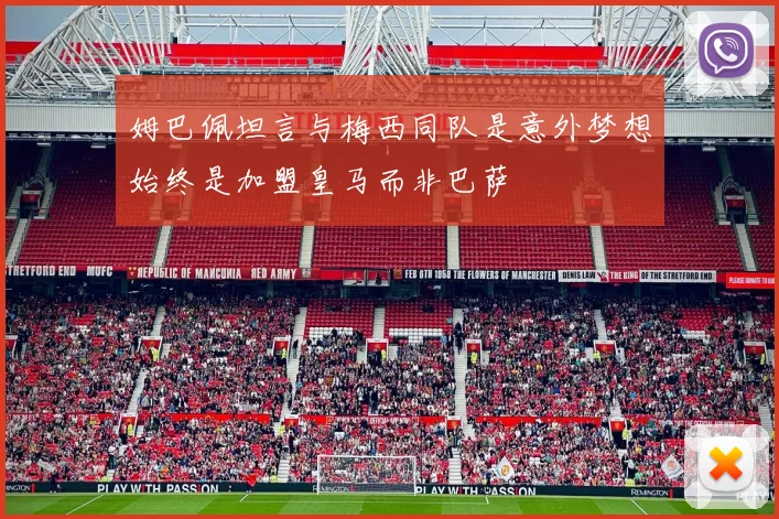 姆巴佩坦言与梅西同队是意外梦想始终是加盟皇马而非巴萨