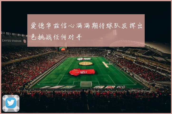 爱德华兹信心满满期待球队发挥出色挑战任何对手