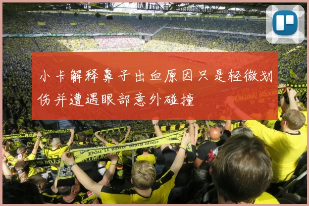 小卡解释鼻子出血原因只是轻微划伤并遭遇眼部意外碰撞