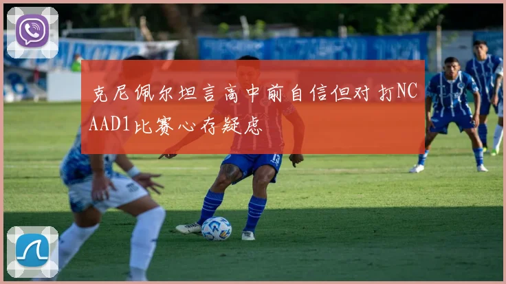 克尼佩尔坦言高中前自信但对打NCAAD1比赛心存疑虑