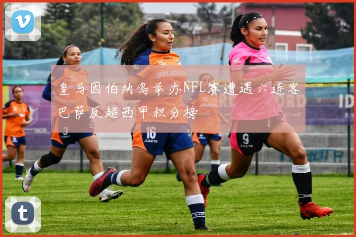 皇马因伯纳乌举办NFL赛遭遇六连客巴萨反超西甲积分榜