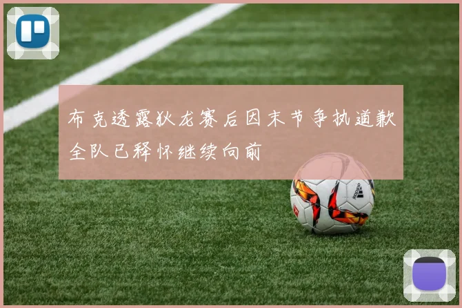 布克透露狄龙赛后因末节争执道歉全队已释怀继续向前