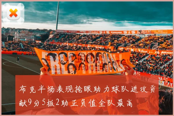 布克半场表现抢眼助力球队进攻贡献9分5板2助正负值全队最高